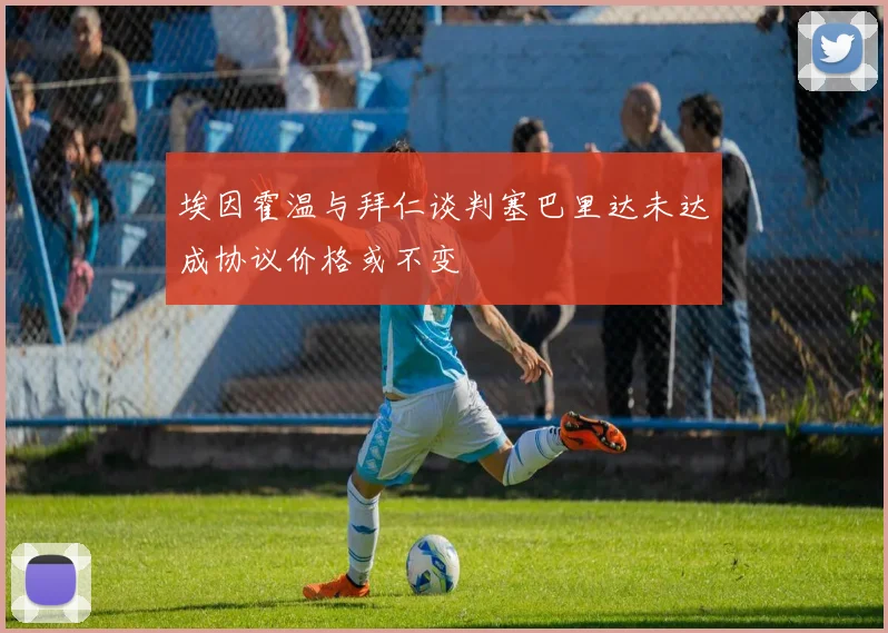 埃因霍温与拜仁谈判塞巴里达未达成协议价格或不变
