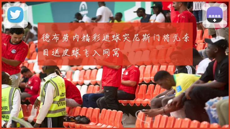 德布劳内精彩进球突尼斯门将无奈目送皮球飞入网窝