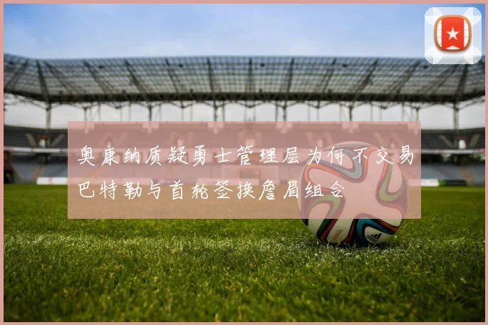 奥康纳质疑勇士管理层为何不交易巴特勒与首轮签换詹眉组合