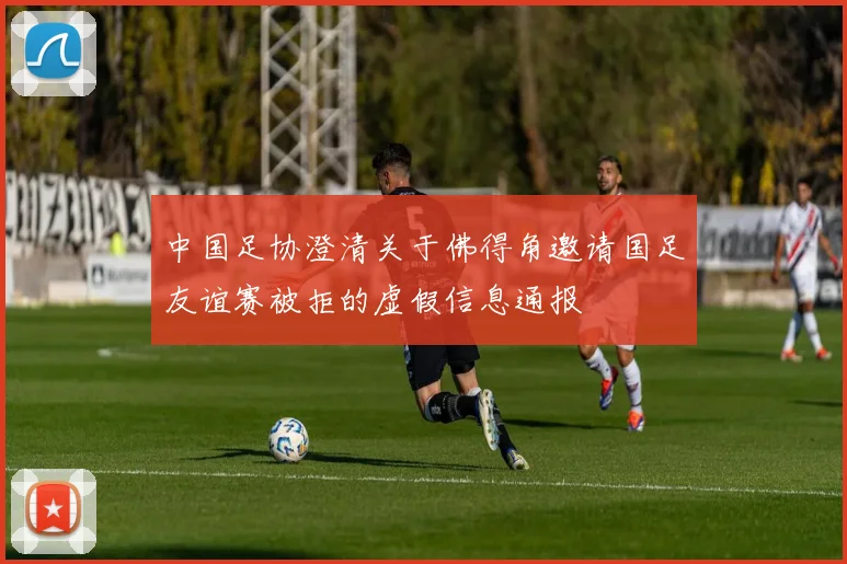 中国足协澄清关于佛得角邀请国足友谊赛被拒的虚假信息通报
